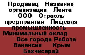 Продавец › Название организации ­ Лента, ООО › Отрасль предприятия ­ Пищевая промышленность › Минимальный оклад ­ 17 000 - Все города Работа » Вакансии   . Крым,Бахчисарай